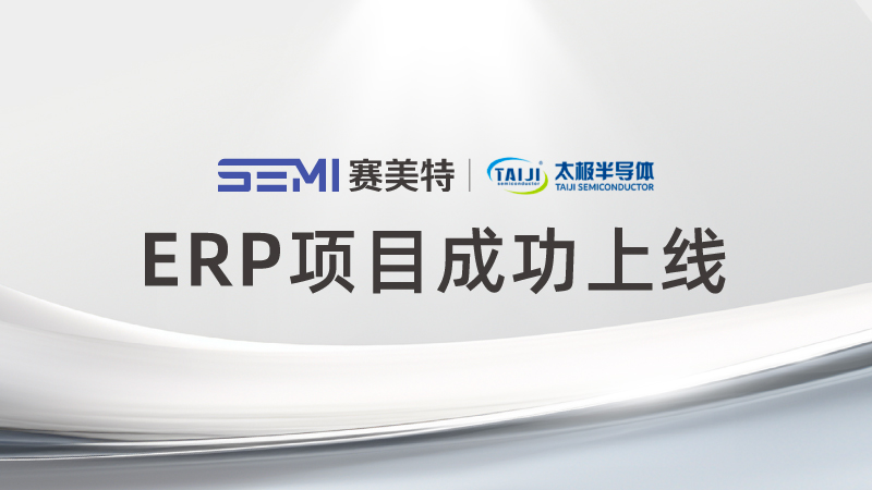 数智引擎再升级，赛美特赋能太极半导体ERP项目圆满上线！
