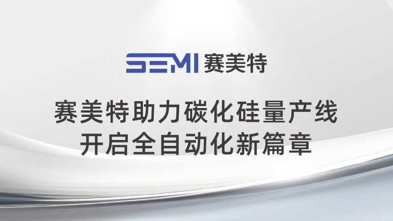 赛美特助力碳化硅量产线，开启全自动化新篇章