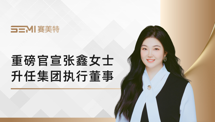 重磅官宣：张鑫晋升赛美特集团执行董事，加速全球化、资本化战略布局