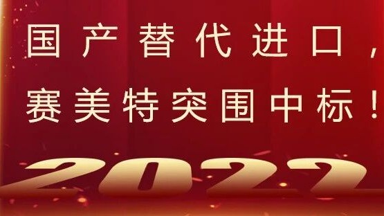 实现国产替代，智能制造践行者“赛美特”突围中标！